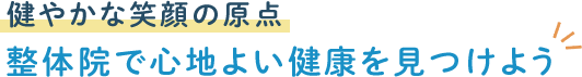 健やかな笑顔の原点 整体院で心地よい健康を見つけよう